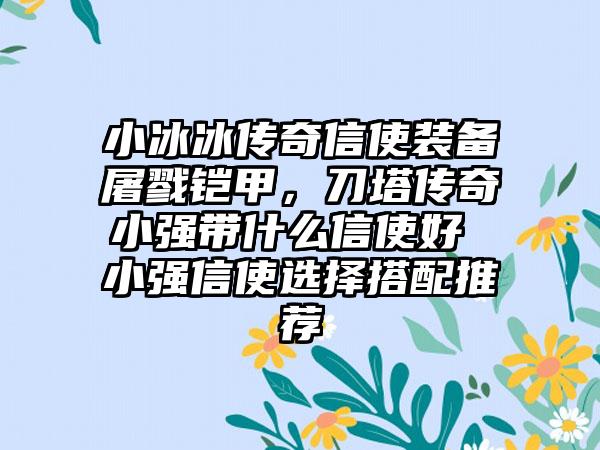 小冰冰传奇信使装备屠戮铠甲，刀塔传奇小强带什么信使好 小强信使选择搭配推荐