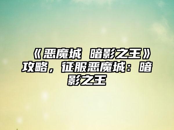 《恶魔城 暗影之王》攻略，征服恶魔城：暗影之王