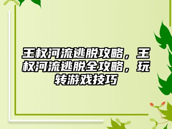 王权河流逃脱攻略，王权河流逃脱全攻略，玩转游戏技巧