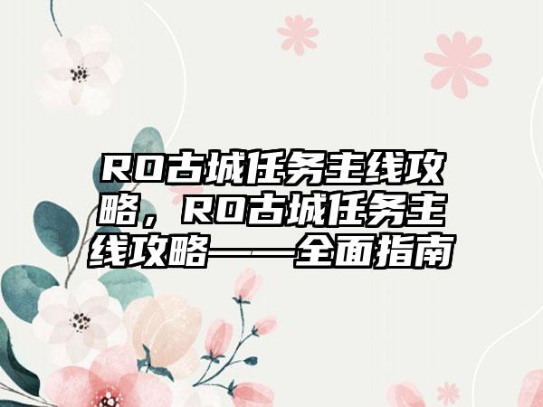 RO古城任务主线攻略，RO古城任务主线攻略——全面指南