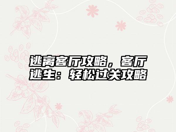 逃离客厅攻略，客厅逃生：轻松过关攻略