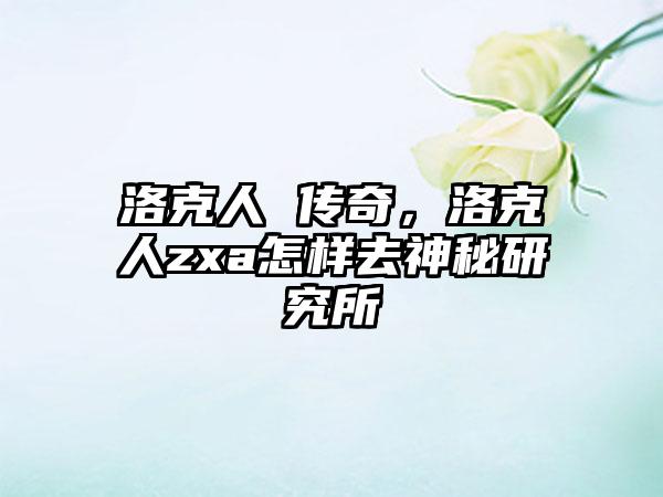 洛克人 传奇，洛克人zxa怎样去神秘研究所