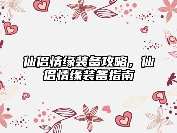 仙侣情缘装备攻略，仙侣情缘装备指南