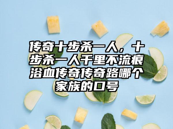 传奇十步杀一人，十步杀一人千里不流痕浴血传奇传奇路哪个家族的口号