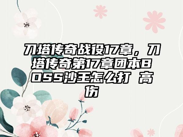 刀塔传奇战役17章，刀塔传奇第17章团本BOSS沙王怎么打 高伤