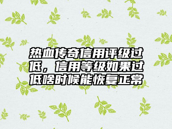 热血传奇信用评级过低，信用等级如果过低啥时候能恢复正常