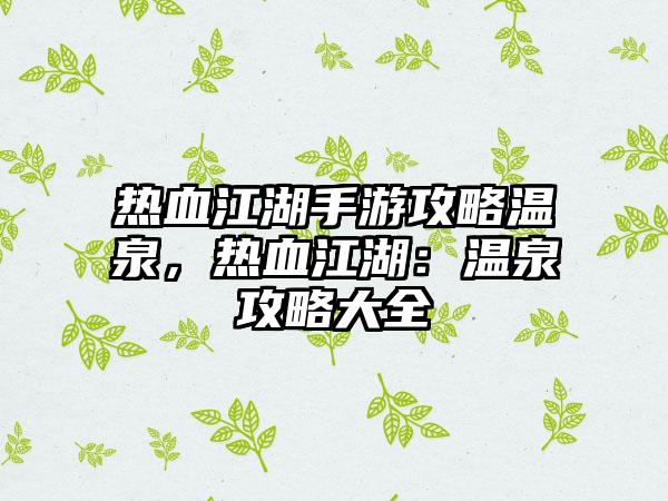 热血江湖手游攻略温泉，热血江湖：温泉攻略大全