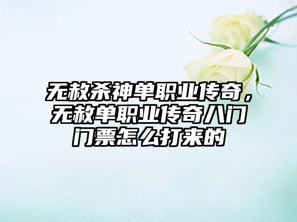 无赦杀神单职业传奇，无赦单职业传奇八门门票怎么打来的