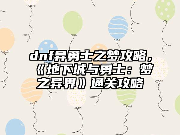 dnf异勇士之梦攻略，《地下城与勇士：梦之异界》通关攻略