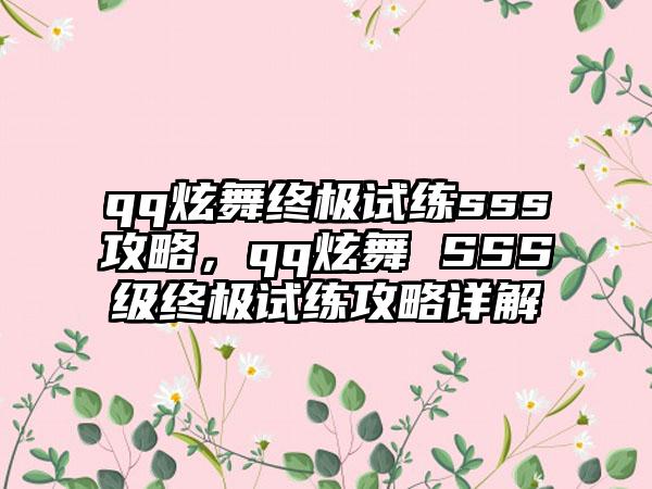 qq炫舞终极试练sss攻略，qq炫舞 SSS级终极试练攻略详解