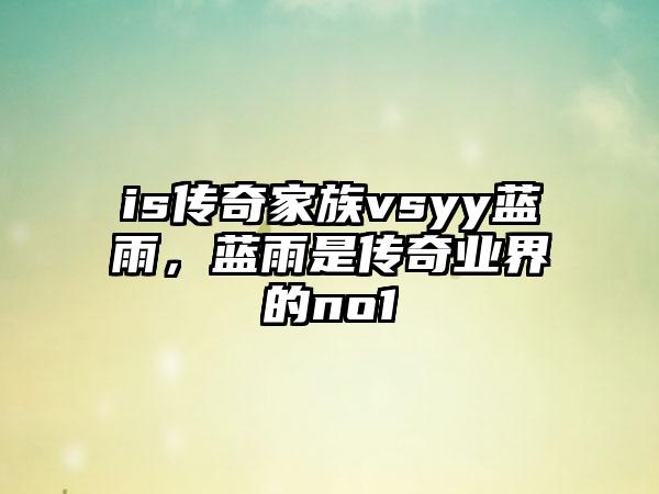is传奇家族vsyy蓝雨，蓝雨是传奇业界的no1