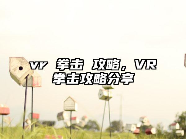 vr 拳击 攻略，VR拳击攻略分享