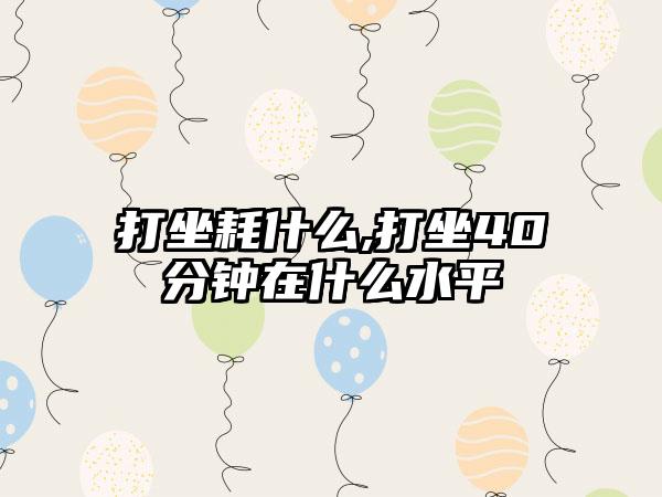 打坐耗什么,打坐40分钟在什么水平
