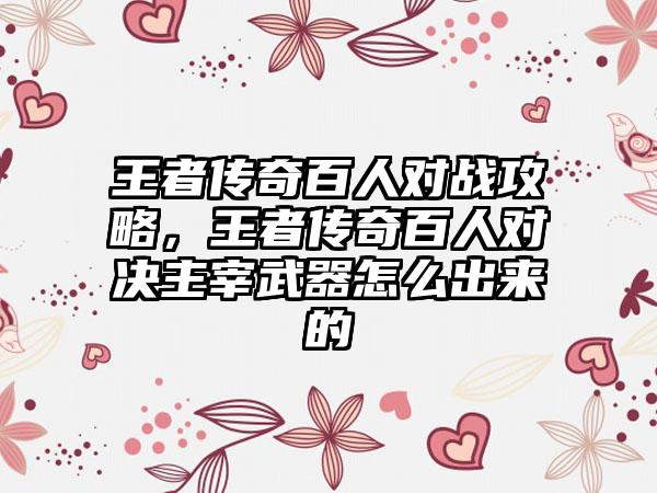 王者传奇百人对战攻略，王者传奇百人对决主宰武器怎么出来的