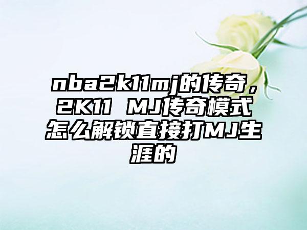 nba2k11mj的传奇，2K11 MJ传奇模式怎么解锁直接打MJ生涯的