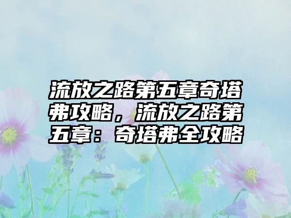 流放之路第五章奇塔弗攻略，流放之路第五章：奇塔弗全攻略