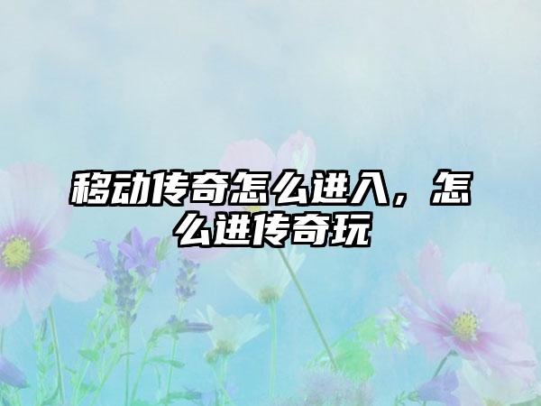 移动传奇怎么进入，怎么进传奇玩