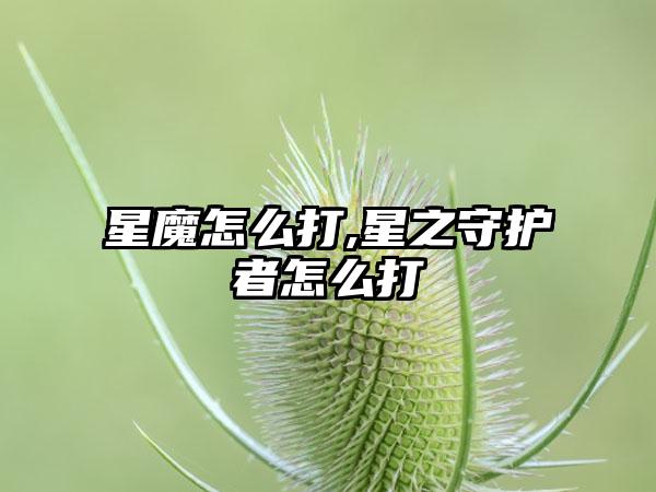 星魔怎么打,星之守护者怎么打