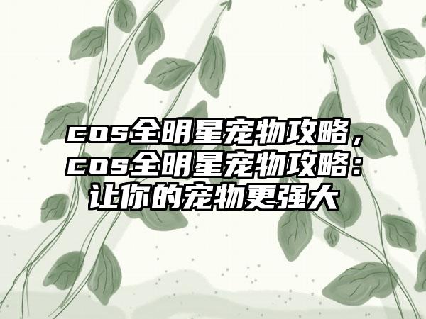 cos全明星宠物攻略，cos全明星宠物攻略：让你的宠物更强大