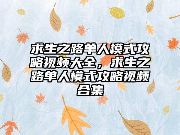 求生之路单人模式攻略视频大全，求生之路单人模式攻略视频合集