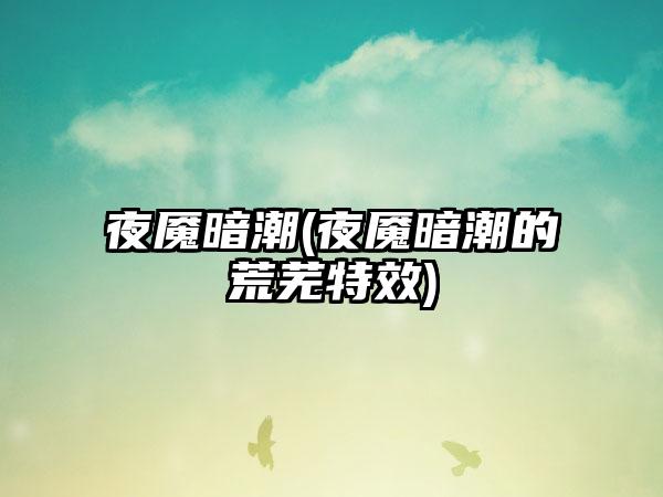 夜魇暗潮(夜魇暗潮的荒芜特效)
