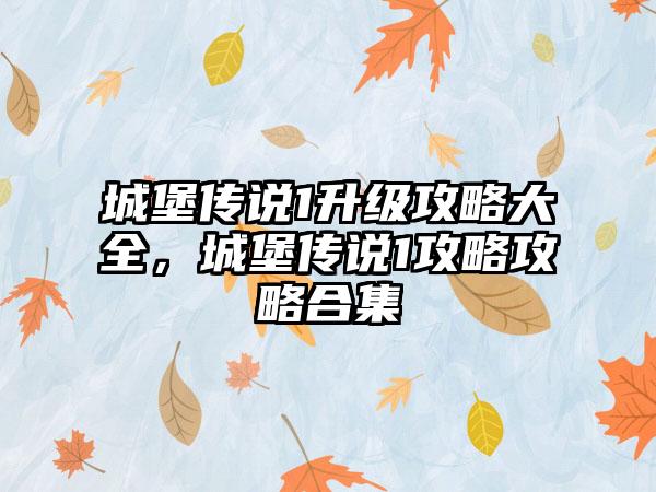 城堡传说1升级攻略大全，城堡传说1攻略攻略合集