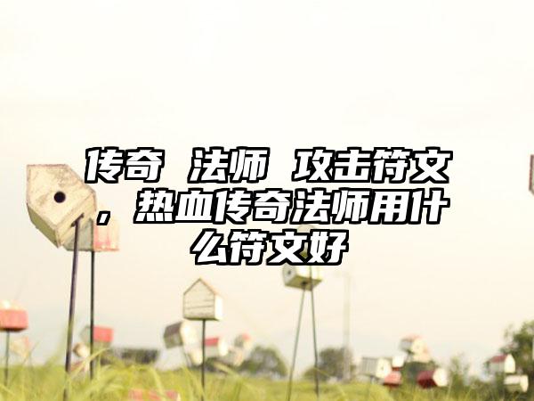 传奇 法师 攻击符文，热血传奇法师用什么符文好