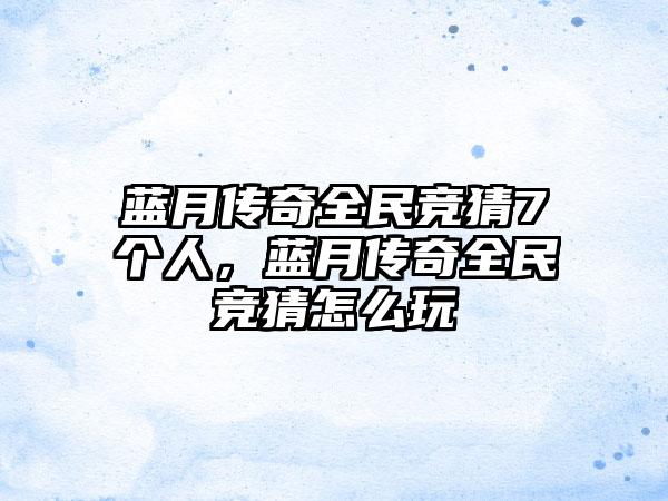 蓝月传奇全民竞猜7个人，蓝月传奇全民竞猜怎么玩