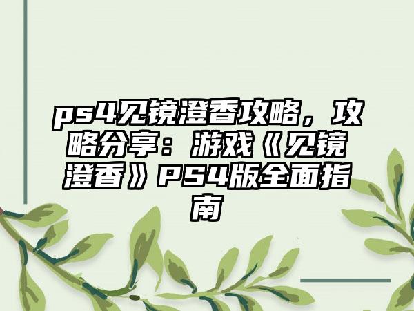 ps4见镜澄香攻略，攻略分享：游戏《见镜澄香》PS4版全面指南