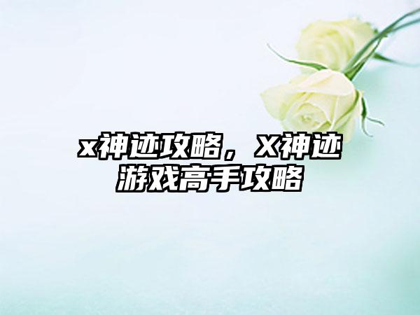 x神迹攻略，X神迹游戏高手攻略