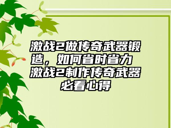 激战2做传奇武器锻造，如何省时省力 激战2制作传奇武器必看心得