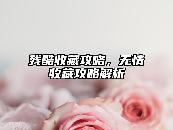 残酷收藏攻略，无情收藏攻略解析