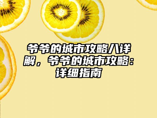 爷爷的城市攻略八详解，爷爷的城市攻略：详细指南