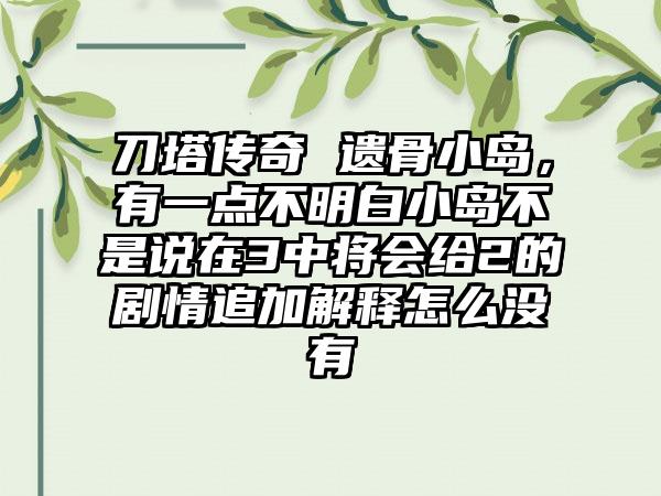 刀塔传奇 遗骨小岛，有一点不明白小岛不是说在3中将会给2的剧情追加解释怎么没有