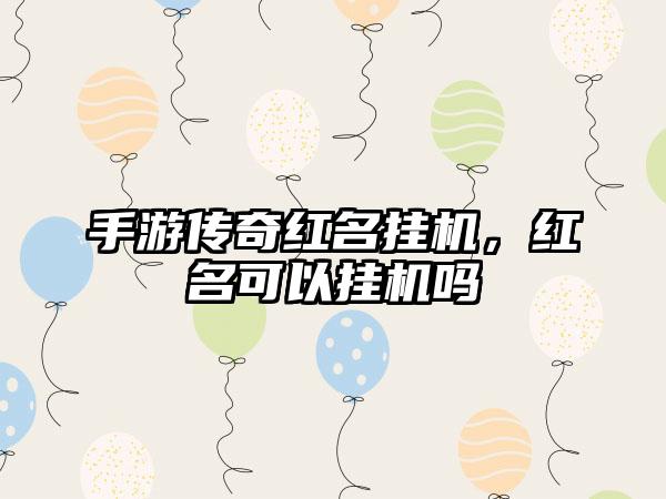 手游传奇红名挂机，红名可以挂机吗