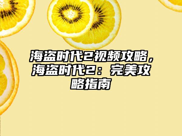 海盗时代2视频攻略，海盗时代2：完美攻略指南