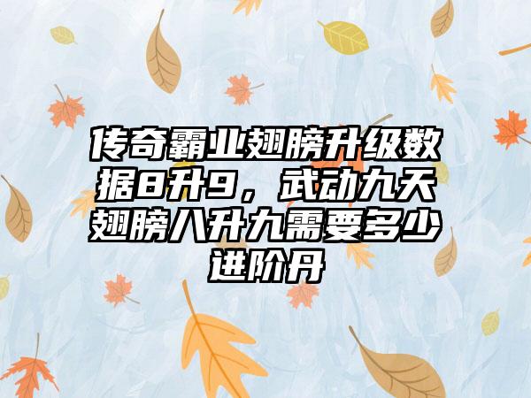 传奇霸业翅膀升级数据8升9，武动九天翅膀八升九需要多少进阶丹