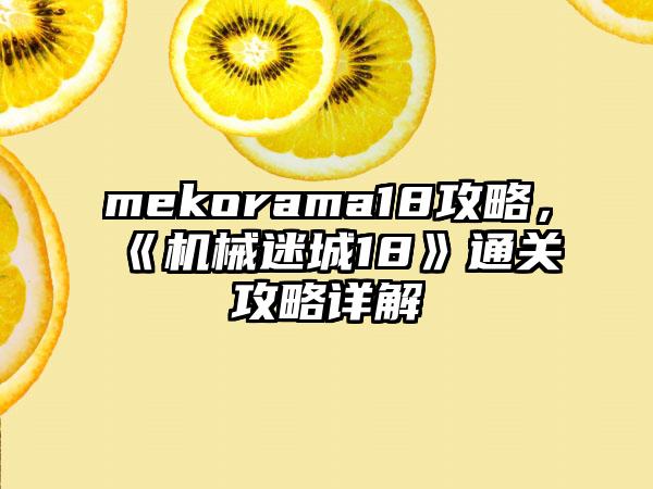 mekorama18攻略，《机械迷城18》通关攻略详解