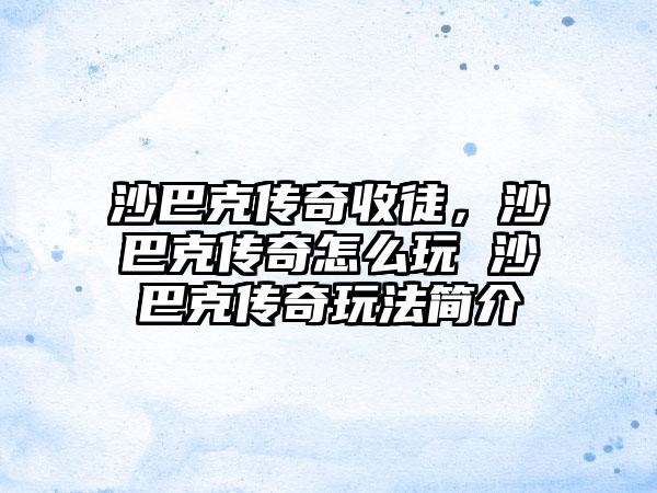 沙巴克传奇收徒，沙巴克传奇怎么玩 沙巴克传奇玩法简介