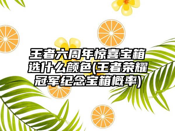 王者六周年惊喜宝箱选什么颜色(王者荣耀冠军纪念宝箱概率)
