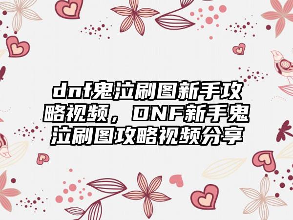 dnf鬼泣刷图新手攻略视频，DNF新手鬼泣刷图攻略视频分享