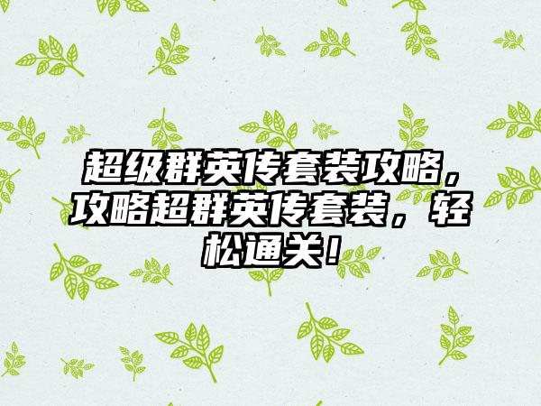 超级群英传套装攻略，攻略超群英传套装，轻松通关！