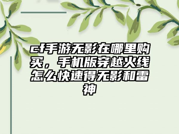 cf手游无影在哪里购买，手机版穿越火线怎么快速得无影和雷神