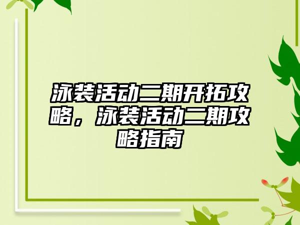 泳装活动二期开拓攻略，泳装活动二期攻略指南