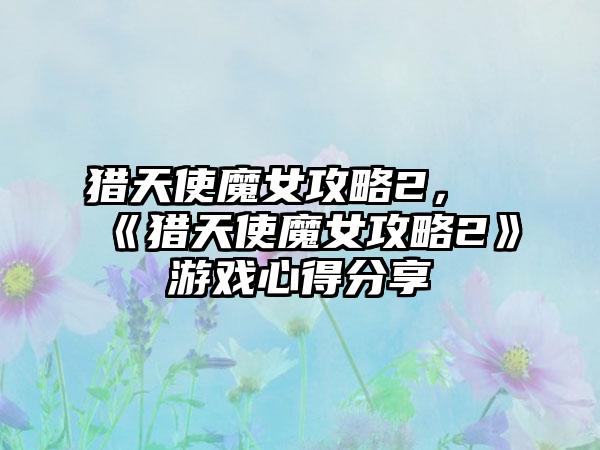 猎天使魔女攻略2，《猎天使魔女攻略2》游戏心得分享