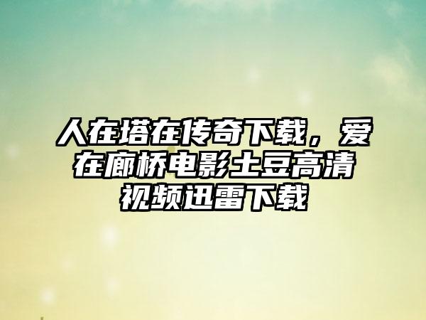 人在塔在传奇下载，爱在廊桥电影土豆高清视频迅雷下载