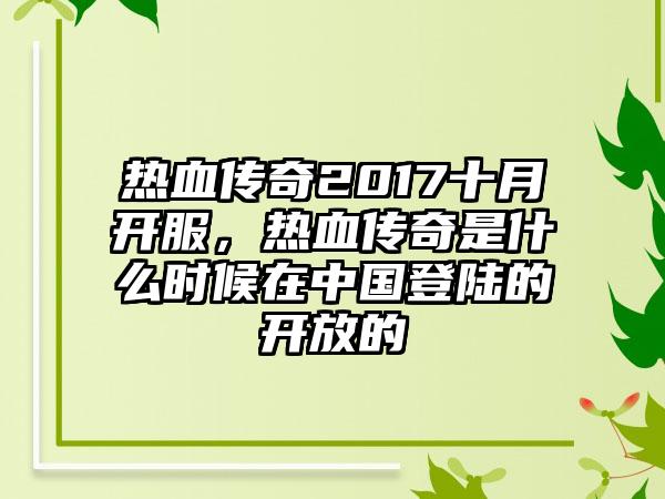 热血传奇2017十月开服，热血传奇是什么时候在中国登陆的开放的