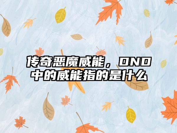 传奇恶魔威能，DND中的威能指的是什么