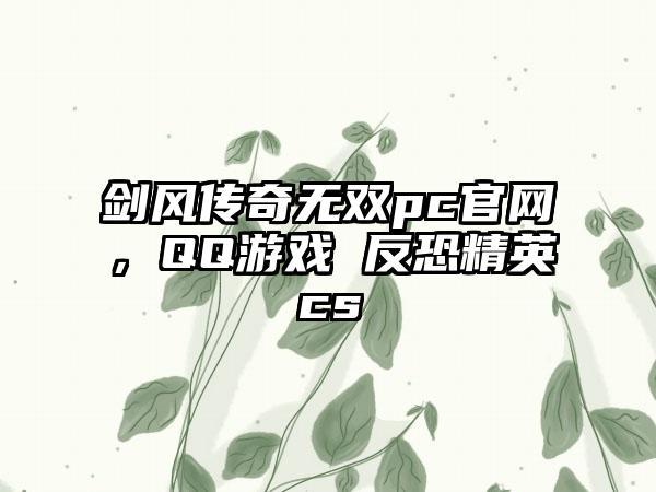 剑风传奇无双pc官网，QQ游戏 反恐精英cs