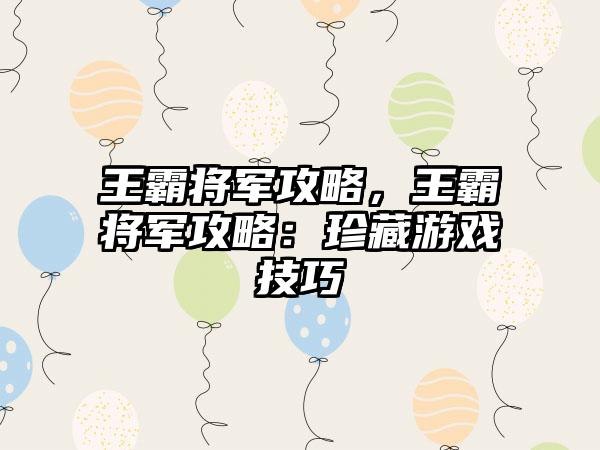 王霸将军攻略，王霸将军攻略：珍藏游戏技巧